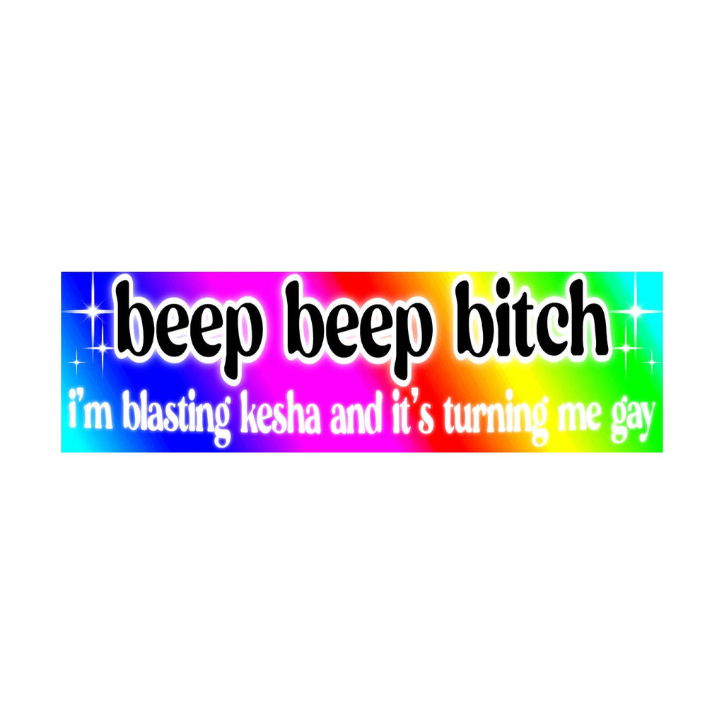 Beep Beep Bitch I'm Blasting Kesha and it's Turning me Gay Bumper Sticker | funny sticker | 8.5" x 2.5" Premium Weather-proof Vinyl