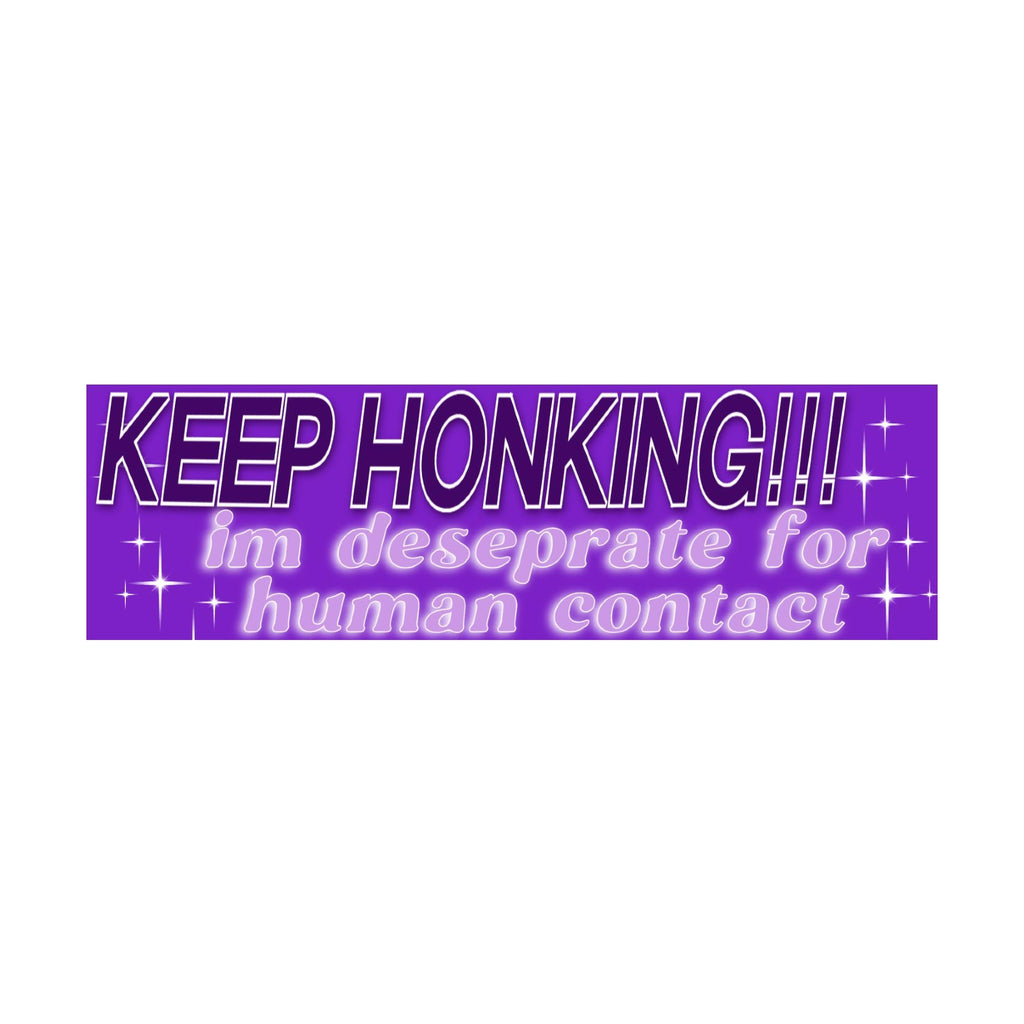 Keep Honking I'm Desperate for Human Contact Bumper Sticker | Funny Sticker | Laptop Sticker | 8.5" x 2.5" Premium Weather-proof Vinyl