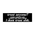 Trust Anyone I Don't Trust Shit Bumper Sticker | Laptop Sticker | Funny Sticker | 8.5" x 2.5" Premium Weather-proof Vinyl