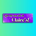 I Got My Ass Ate at Claire's Bumper Sticker | Meme Sticker | Laptop Sticker | 8.5" x 2.5" Premium Weather-proof Vinyl