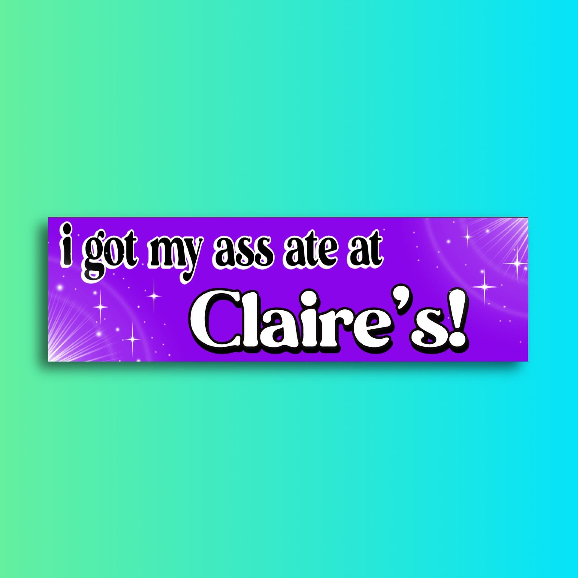 I Got My Ass Ate at Claire's Bumper Sticker | Meme Sticker | Laptop Sticker | 8.5" x 2.5" Premium Weather-proof Vinyl