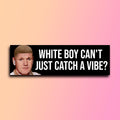 White Boy Can't Just Catch a Vibe Bumper Sticker OR Magnet | Meme Sticker | Unhinged Gen Z | 8.5" x 2.5" Premium Weather-proof Vinyl