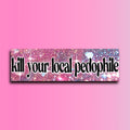 Kill Your Local Pedophile Bumper Sticker | Funny Sticker | Laptop Sticker | 8.5" x 2.5" Premium Weather-proof Vinyl