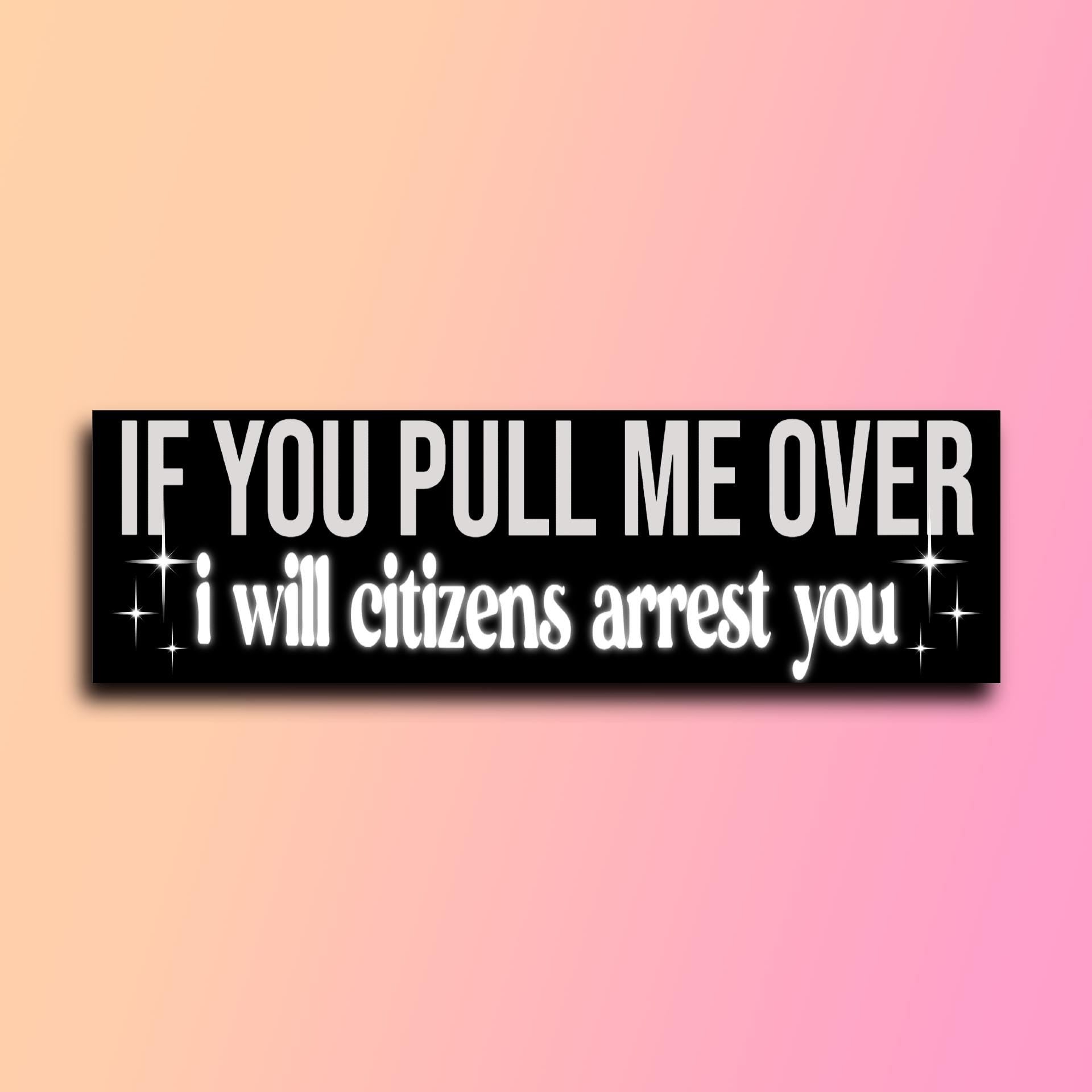 If You Pull Me Over I Will Citizens Arrest You Bumper Sticker | Meme Sticker | Laptop Sticker | 8.5" x 2.5" Premium Weather-proof Vinyl
