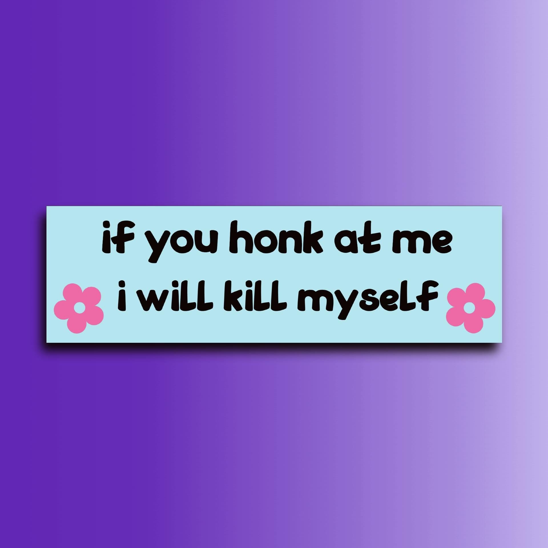 If You Honk at Me I Will Kill Myself Bumper Sticker | Funny Sticker | Laptop Sticker | 8.5" x 2.5" Premium Weather-proof Vinyl