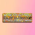 I'm The Top Butthole Sealant Salesman Bumper Sticker | Meme Sticker | Laptop sticker | 8.5" x 2.5" Premium Weather-proof Vinyl