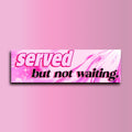 Served but not waiting bumper sticker OR Magnet | Funny Sticker | Cute Gen Z Sticker | 8.5" x 2.5" Premium Weather-proof Vinyl