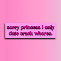 Sorry Princess I Only Date Crack Whores Bumper Sticker | Funny Sticker | 8.5" x 2.5" Premium Weather-proof Vinyl