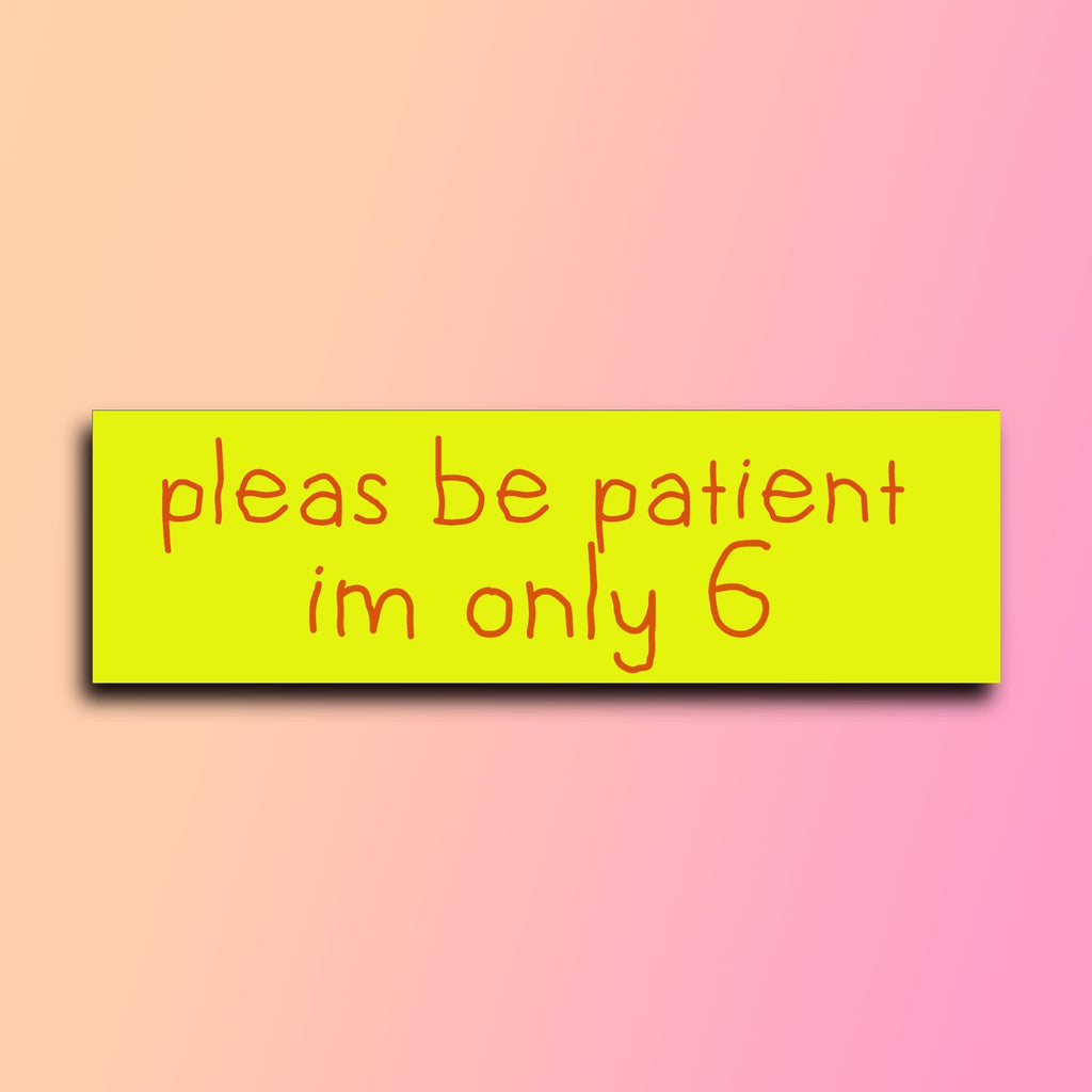 Please Be Patient I'm Only 6 Bumper Sticker | Funny Sticker | Laptop Sticker | 8.5" x 2.5" Premium Weather-proof Vinyl