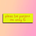 Please Be Patient I'm Only 6 Bumper Sticker | Funny Sticker | Laptop Sticker | 8.5" x 2.5" Premium Weather-proof Vinyl