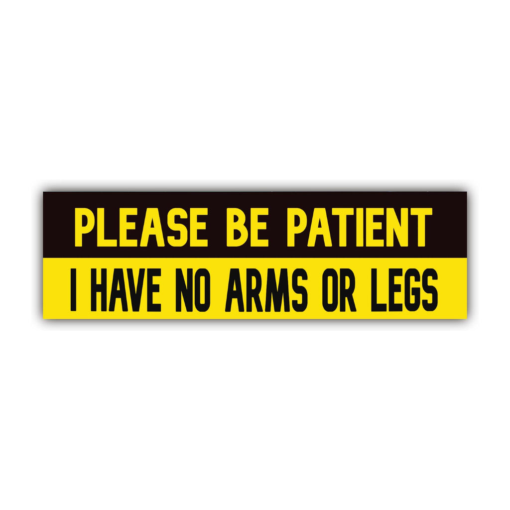 Please Be Patient I Have No Arms or Legs Bumper Sticker | Funny Sticker | Laptop Sticker | 8.5" x 2.5" Premium Weather-proof Vinyl