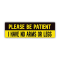 Please Be Patient I Have No Arms or Legs Bumper Sticker | Funny Sticker | Laptop Sticker | 8.5" x 2.5" Premium Weather-proof Vinyl