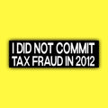 I did Not Commit Tax Fraud in 2012 Bumper Sticker OR magnet | Unhinged Meme | Crazy Funny | 8.5" x 2.5" Premium Weather-proof Vinyl