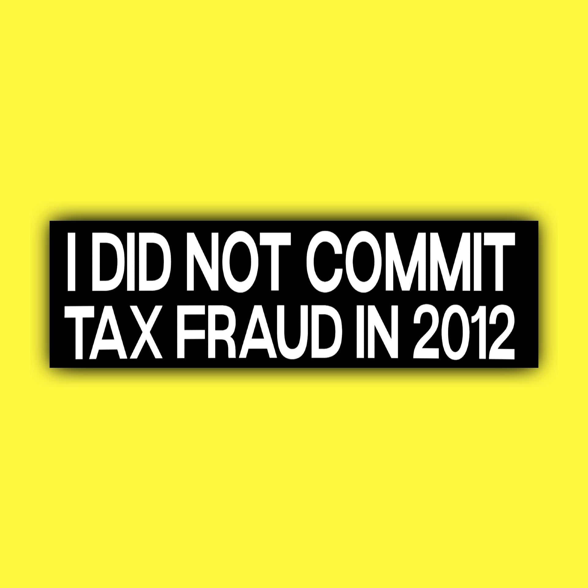 I did Not Commit Tax Fraud in 2012 Bumper Sticker OR magnet | Unhinged Meme | Crazy Funny | 8.5" x 2.5" Premium Weather-proof Vinyl