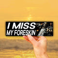 I Miss My Foreskin Bumper Sticker OR Magnet | Unghinged Meme | Gen Z Humor | Car Decor | 8.5" x 2.5" Premium Weather-proof Vinyl