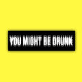 You Might Be Drunk Bumper Sticker OR Magnet | Unhinged Meme | Funny Hilarious Decal | 8.5" x 2.5" Premium Weather-proof Vinyl