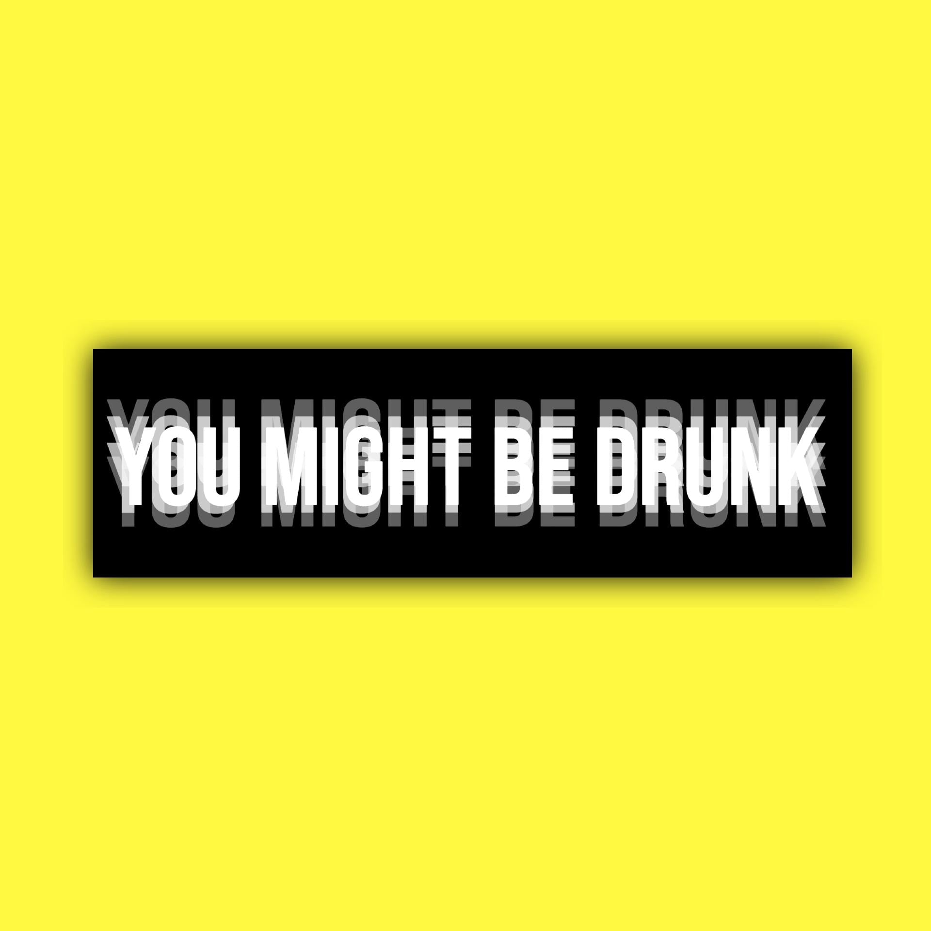 You Might Be Drunk Bumper Sticker OR Magnet | Unhinged Meme | Funny Hilarious Decal | 8.5" x 2.5" Premium Weather-proof Vinyl