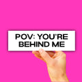 Pov You're Behind Me Bumper Sticker OR Magnet | Unhinged Meme | Silly Goofy Decal | 8.5" x 2.5" Premium Weather-proof Vinyl
